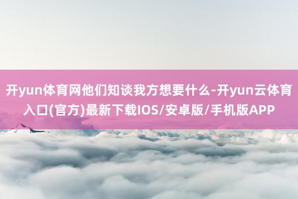 开yun体育网他们知谈我方想要什么-开yun云体育入口(官方)最新下载IOS/安卓版/手机版APP