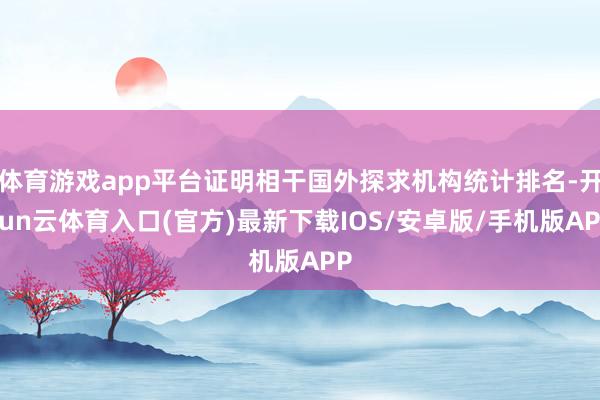 体育游戏app平台证明相干国外探求机构统计排名-开yun云体育入口(官方)最新下载IOS/安卓版/手机版APP