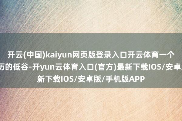 开云(中国)kaiyun网页版登录入口开云体育一个宿将军切身资历的低谷-开yun云体育入口(官方)最新下载IOS/安卓版/手机版APP