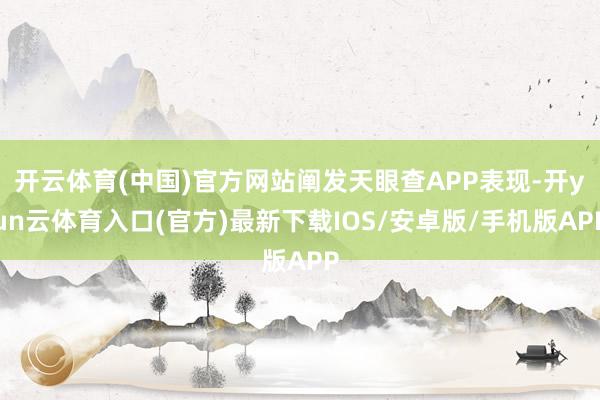 开云体育(中国)官方网站阐发天眼查APP表现-开yun云体育入口(官方)最新下载IOS/安卓版/手机版APP