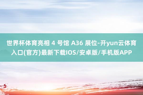 世界杯体育亮相 4 号馆 A36 展位-开yun云体育入口(官方)最新下载IOS/安卓版/手机版APP