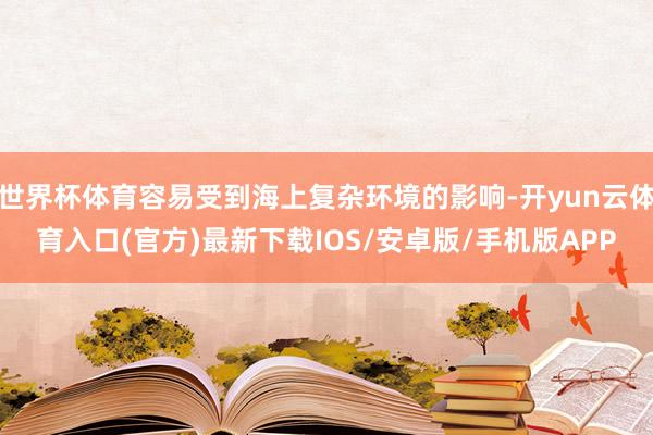 世界杯体育容易受到海上复杂环境的影响-开yun云体育入口(官方)最新下载IOS/安卓版/手机版APP