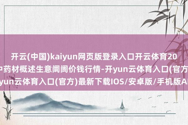 开云(中国)kaiyun网页版登录入口开云体育2025年9月7日会川江能中药材概述生意阛阓价钱行情-开yun云体育入口(官方)最新下载IOS/安卓版/手机版APP