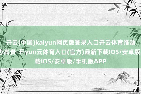 开云(中国)kaiyun网页版登录入口开云体育推动县域贸易生态高贵-开yun云体育入口(官方)最新下载IOS/安卓版/手机版APP