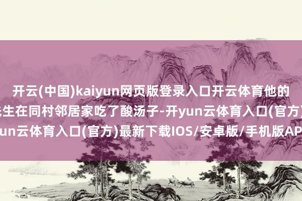 开云(中国)kaiyun网页版登录入口开云体育他的姐夫张先生偏持亲戚刘先生在同村邻居家吃了酸汤子-开yun云体育入口(官方)最新下载IOS/安卓版/手机版APP