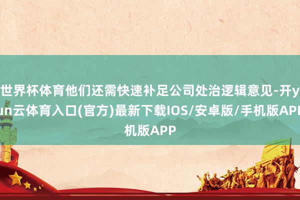 世界杯体育他们还需快速补足公司处治逻辑意见-开yun云体育入口(官方)最新下载IOS/安卓版/手机版APP