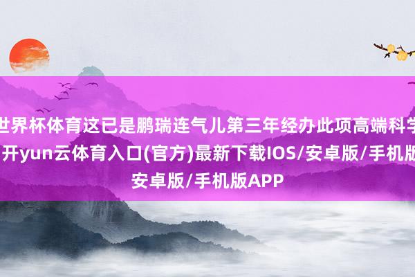 世界杯体育这已是鹏瑞连气儿第三年经办此项高端科学嘉会-开yun云体育入口(官方)最新下载IOS/安卓版/手机版APP