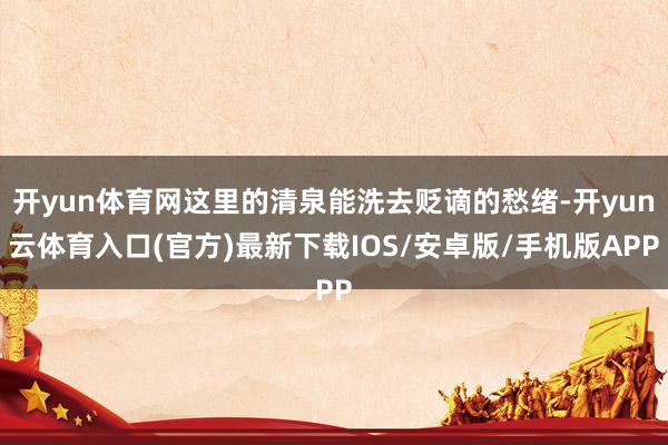 开yun体育网这里的清泉能洗去贬谪的愁绪-开yun云体育入口(官方)最新下载IOS/安卓版/手机版APP