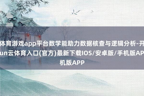 体育游戏app平台数学能助力数据核查与逻辑分析-开yun云体育入口(官方)最新下载IOS/安卓版/手机版APP